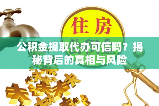 珠海公积金提取代办可信吗？揭秘背后的真相与风险