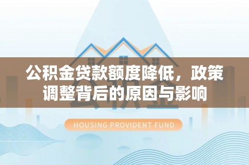 珠海公积金贷款额度降低，政策调整背后的原因与影响