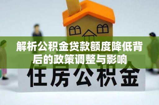 珠海解析公积金贷款额度降低背后的政策调整与影响