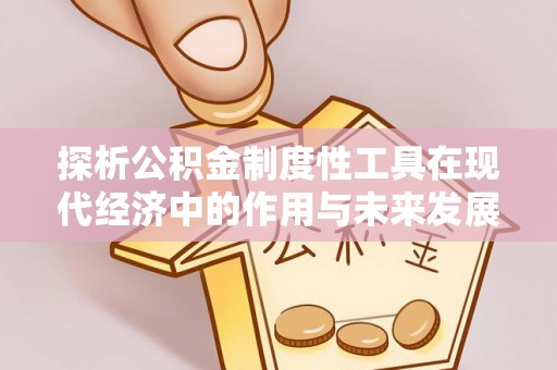 珠海探析公积金制度性工具在现代经济中的作用与未来发展趋势