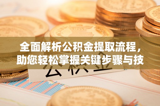 珠海全面解析公积金提取流程，助您轻松掌握关键步骤与技巧