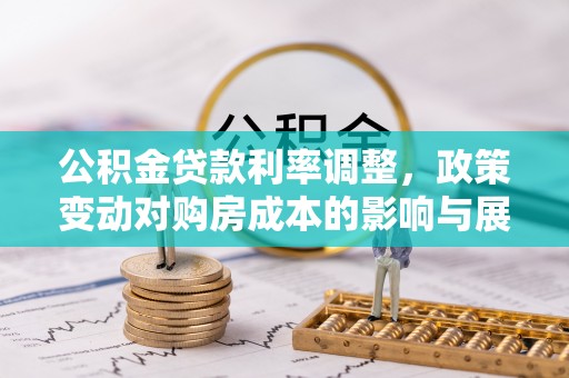 珠海公积金贷款利率调整，政策变动对购房成本的影响与展望