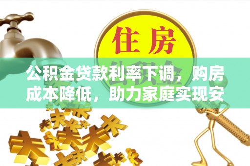 珠海公积金贷款利率下调，购房成本降低，助力家庭实现安居梦