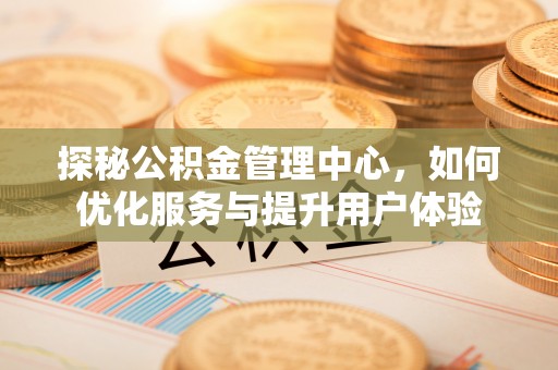 珠海探秘公积金管理中心，如何优化服务与提升用户体验