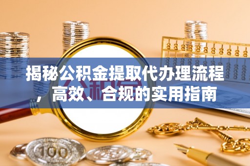 珠海揭秘公积金提取代办理流程，高效、合规的实用指南