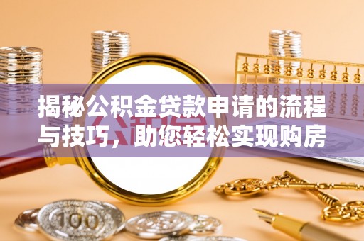 珠海揭秘公积金贷款申请的流程与技巧，助您轻松实现购房梦