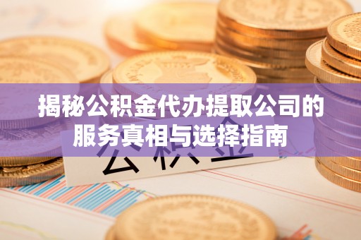珠海揭秘公积金代办提取公司的服务真相与选择指南
