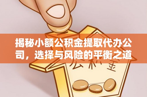 珠海揭秘小额公积金提取代办公司，选择与风险的平衡之道