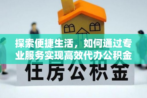 珠海探索便捷生活，如何通过专业服务实现高效代办公积金提取