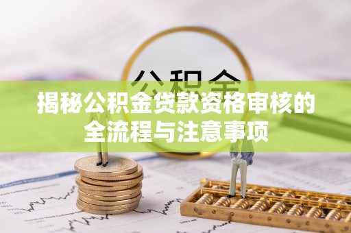 珠海揭秘公积金贷款资格审核的全流程与注意事项