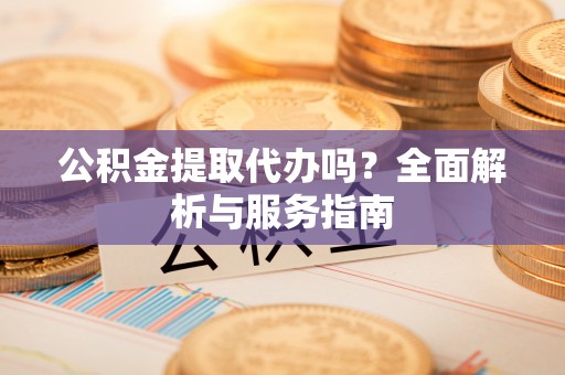 珠海公积金提取代办吗？全面解析与服务指南