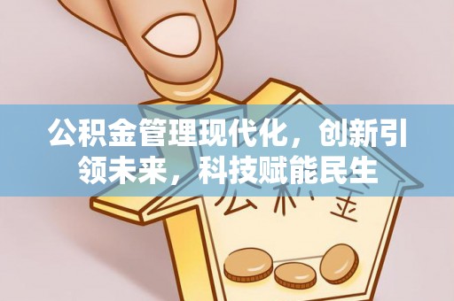珠海公积金管理现代化，创新引领未来，科技赋能民生