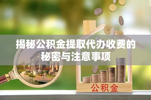 珠海揭秘公积金提取代办收费的秘密与注意事项
