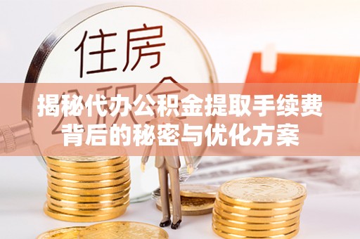 珠海揭秘代办公积金提取手续费背后的秘密与优化方案