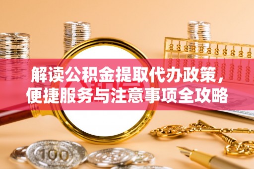 珠海解读公积金提取代办政策，便捷服务与注意事项全攻略