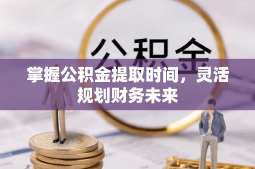 珠海掌握公积金提取时间，灵活规划财务未来