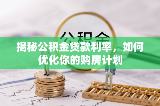 珠海揭秘公积金贷款利率，如何优化你的购房计划