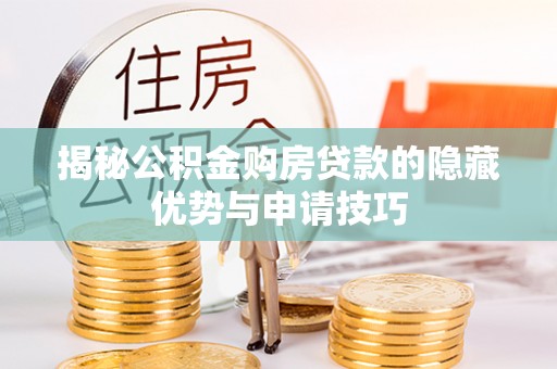 珠海揭秘公积金购房贷款的隐藏优势与申请技巧