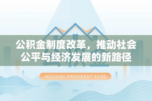 珠海公积金制度改革，推动社会公平与经济发展的新路径