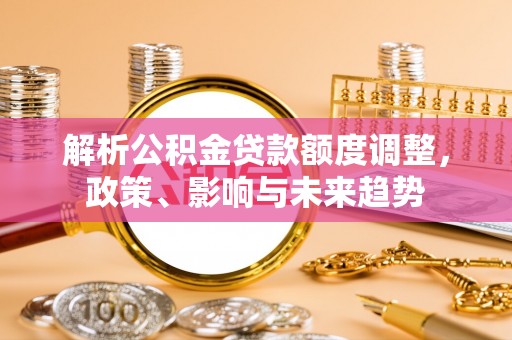 珠海解析公积金贷款额度调整，政策、影响与未来趋势
