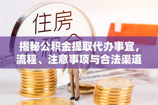 珠海揭秘公积金提取代办事宜，流程、注意事项与合法渠道