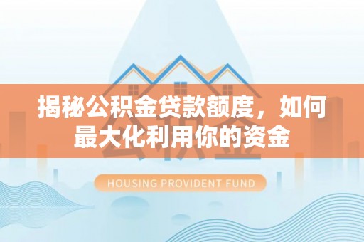 珠海揭秘公积金贷款额度，如何最大化利用你的资金