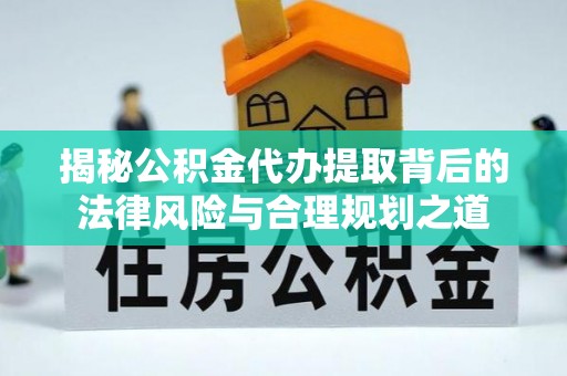 珠海揭秘公积金代办提取背后的法律风险与合理规划之道