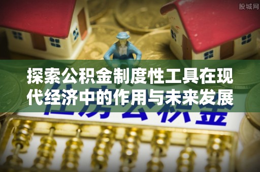 珠海探索公积金制度性工具在现代经济中的作用与未来发展