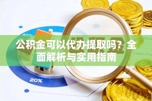 珠海公积金可以代办提取吗？全面解析与实用指南