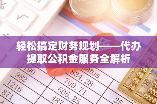珠海轻松搞定财务规划——代办提取公积金服务全解析