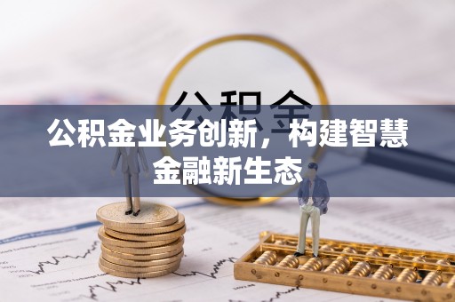 珠海公积金业务创新，构建智慧金融新生态