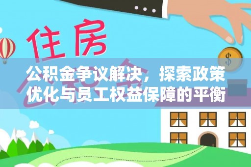 珠海公积金争议解决，探索政策优化与员工权益保障的平衡点
