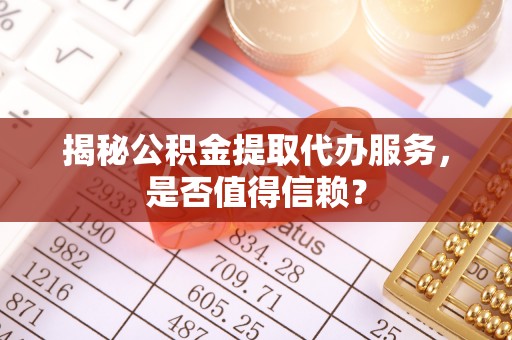 珠海揭秘公积金提取代办服务，是否值得信赖？