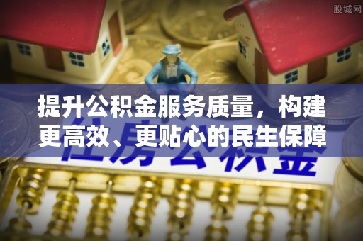 珠海提升公积金服务质量，构建更高效、更贴心的民生保障体系