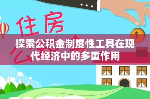 珠海探索公积金制度性工具在现代经济中的多重作用