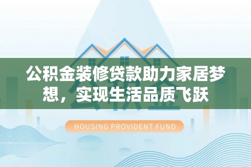 珠海公积金装修贷款助力家居梦想，实现生活品质飞跃