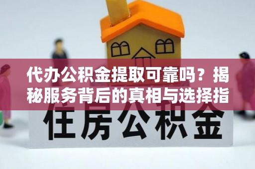 珠海代办公积金提取可靠吗？揭秘服务背后的真相与选择指南