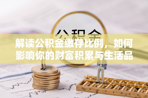 珠海解读公积金缴存比例，如何影响你的财富积累与生活品质