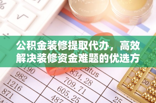 珠海公积金装修提取代办，高效解决装修资金难题的优选方案