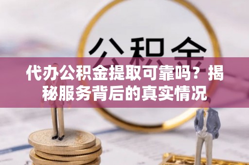 珠海代办公积金提取可靠吗？揭秘服务背后的真实情况