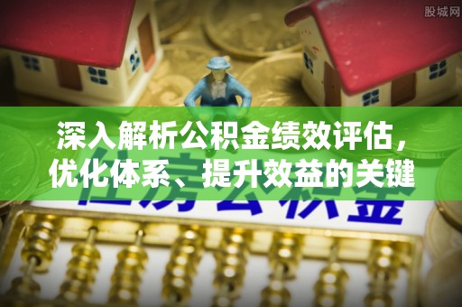 珠海深入解析公积金绩效评估，优化体系、提升效益的关键路径
