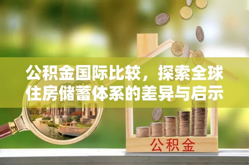 珠海公积金国际比较，探索全球住房储蓄体系的差异与启示