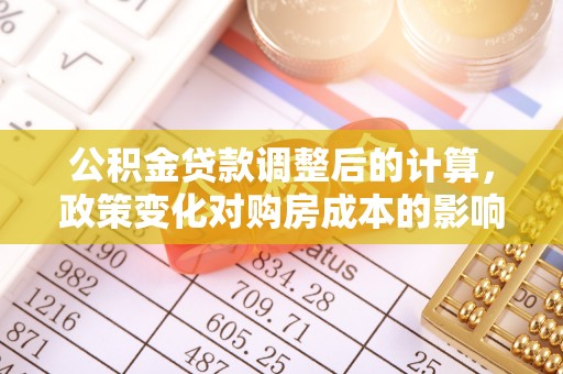 珠海公积金贷款调整后的计算，政策变化对购房成本的影响与应对策略