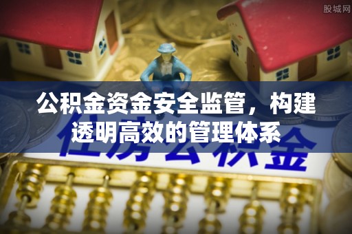 珠海公积金资金安全监管，构建透明高效的管理体系