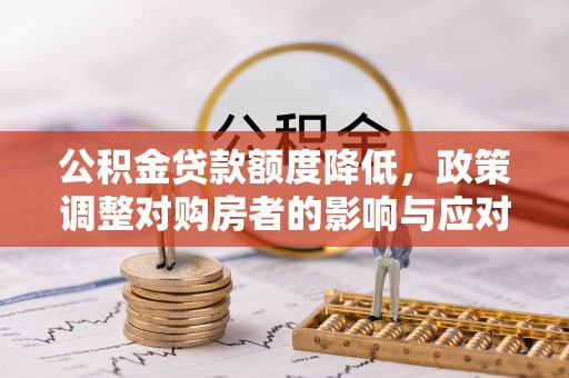 珠海公积金贷款额度降低，政策调整对购房者的影响与应对策略