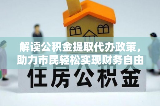 珠海解读公积金提取代办政策，助力市民轻松实现财务自由