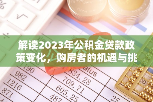 珠海解读2023年公积金贷款政策变化，购房者的机遇与挑战