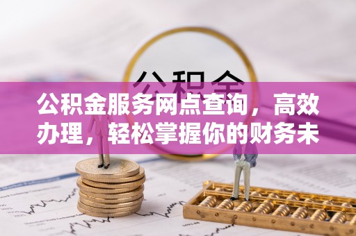 珠海公积金服务网点查询，高效办理，轻松掌握你的财务未来