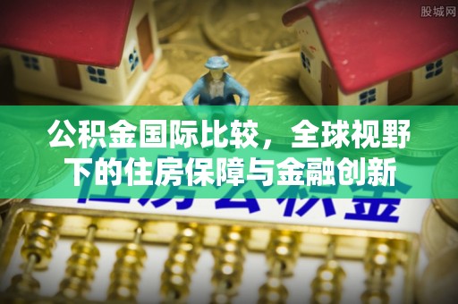 珠海公积金国际比较，全球视野下的住房保障与金融创新