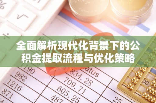 珠海全面解析现代化背景下的公积金提取流程与优化策略
